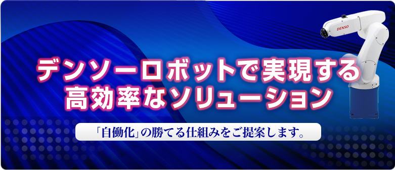 デンソーロボットで実現する　高効率なソリューション　「自働化」の勝てる仕組みをご提案します。