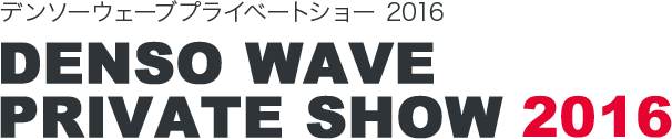 デンソーウェーブプライベートショー 2016 DENSO WAVE PRIVATE SHOW 2016