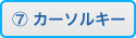 ⑦カーソルキー