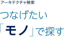 アーキテクチャ検索 つなげたい「モノ」で探す