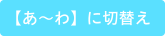 【あ～わ】に切替え
